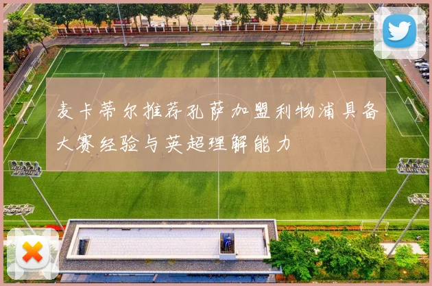 麦卡蒂尔推荐孔萨加盟利物浦具备大赛经验与英超理解能力