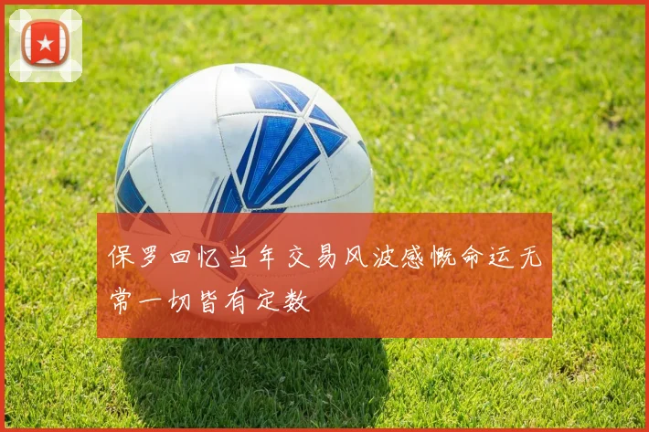 保罗回忆当年交易风波感慨命运无常一切皆有定数
