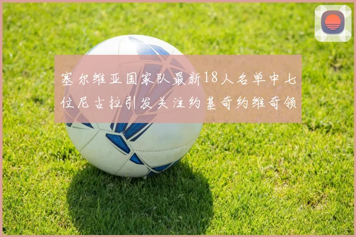 塞尔维亚国家队最新18人名单中七位尼古拉引发关注约基奇约维奇领衔