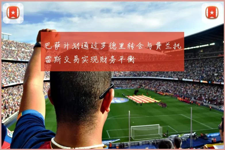 巴萨计划通过罗德里转会与费兰托雷斯交易实现财务平衡